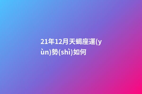21年12月天蝎座運(yùn)勢(shì)如何-第1張-星座運(yùn)勢(shì)-玄機(jī)派