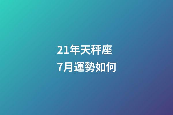 21年天秤座7月運勢如何-第1張-星座運勢-玄機派