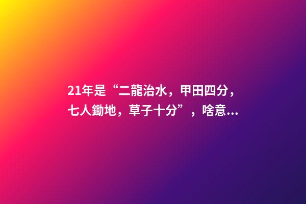 21年是“二龍治水，甲田四分，七人鋤地，草子十分”，啥意思？-第1張-觀點-玄機派