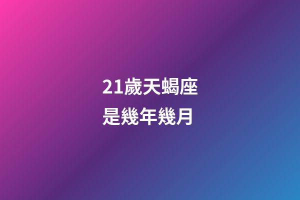 21歲天蝎座是幾年幾月-第1張-星座運勢-玄機派