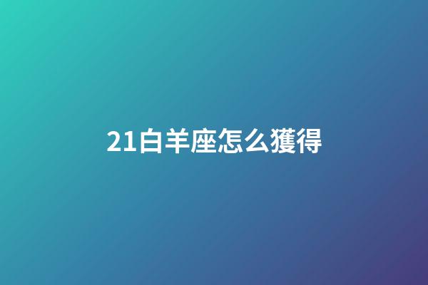 21白羊座怎么獲得-第1張-星座運勢-玄機派