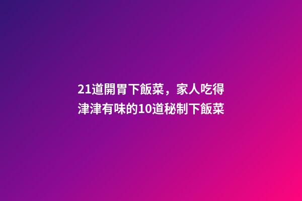 21道開胃下飯菜，家人吃得津津有味的10道秘制下飯菜-第1張-觀點-玄機派