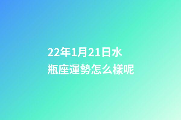 22年1月21日水瓶座運勢怎么樣呢-第1張-星座運勢-玄機派