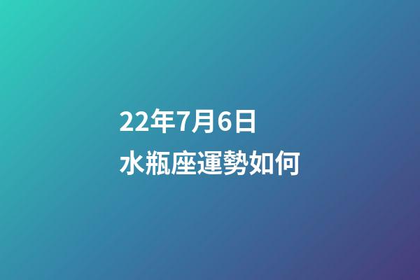 22年7月6日水瓶座運勢如何-第1張-星座運勢-玄機派