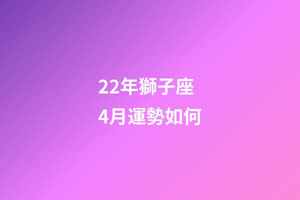 22年獅子座4月運勢如何-第1張-星座運勢-玄機派