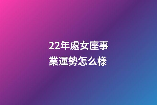 22年處女座事業運勢怎么樣-第1張-星座運勢-玄機派