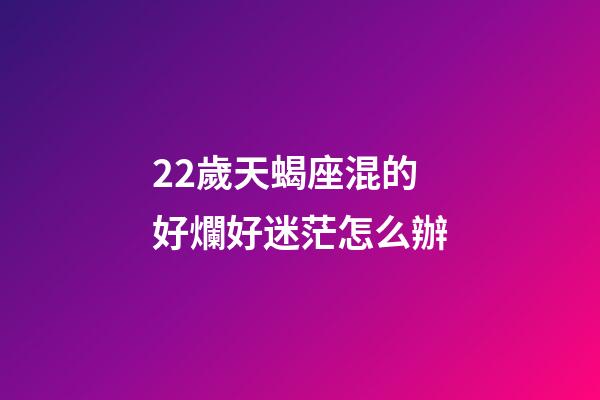 22歲天蝎座混的好爛好迷茫怎么辦-第1張-星座運(yùn)勢(shì)-玄機(jī)派