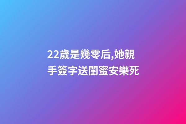 22歲是幾零后,她親手簽字送閨蜜安樂死-第1張-觀點-玄機(jī)派