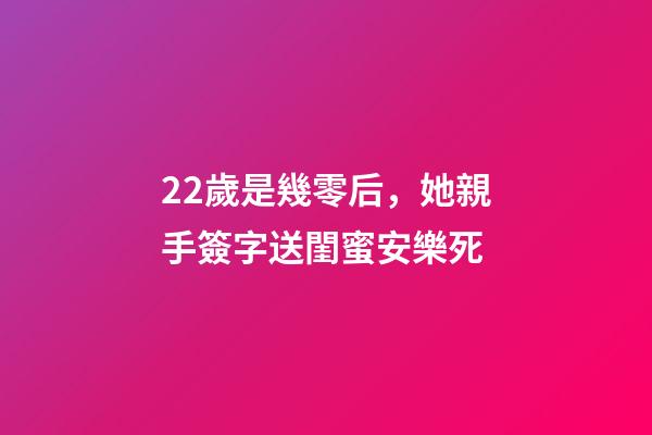 22歲是幾零后，她親手簽字送閨蜜安樂死-第1張-觀點-玄機(jī)派