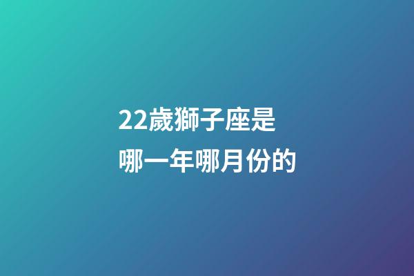 22歲獅子座是哪一年哪月份的-第1張-星座運勢-玄機派