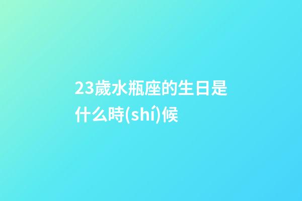 23歲水瓶座的生日是什么時(shí)候-第1張-星座運(yùn)勢(shì)-玄機(jī)派