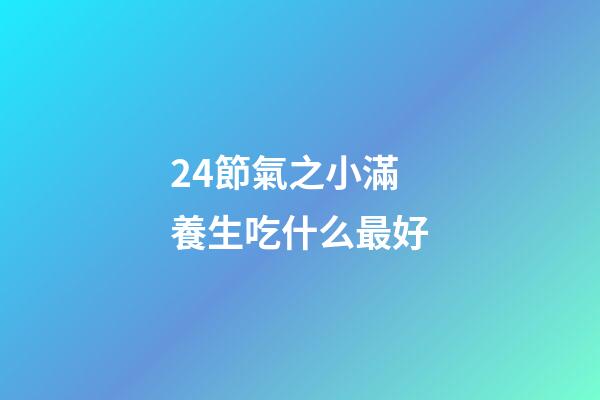 24節氣之小滿養生吃什么最好