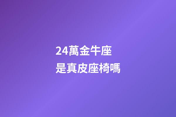 24萬金牛座是真皮座椅嗎-第1張-星座運勢-玄機派