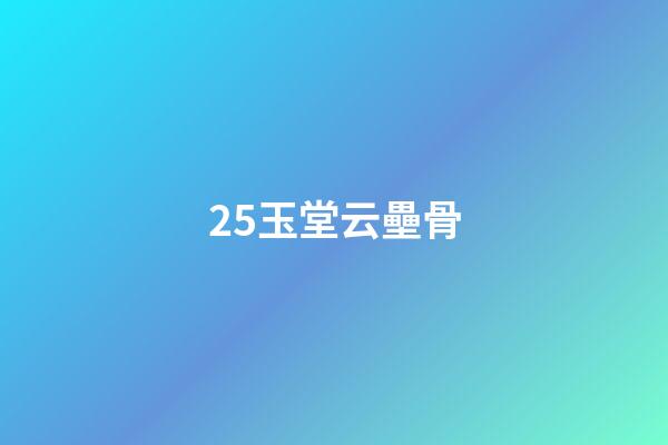 25.玉堂云壘骨