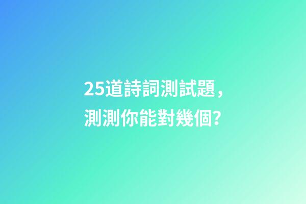 25道詩詞測試題，測測你能對幾個？-第1張-觀點-玄機派