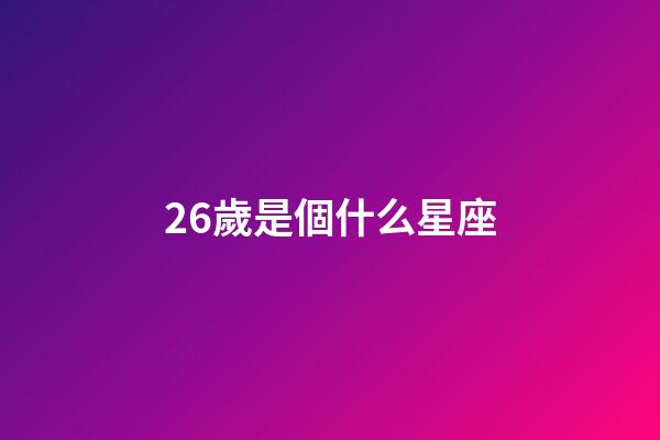 26歲是個什么星座-第1張-星座運勢-玄機派