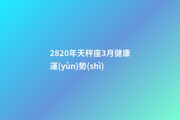 2820年天秤座3月健康運(yùn)勢(shì)-第1張-星座運(yùn)勢(shì)-玄機(jī)派
