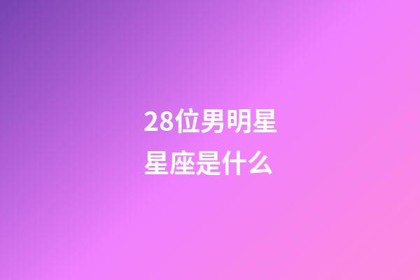 28位男明星星座是什么-第1張-星座運勢-玄機派