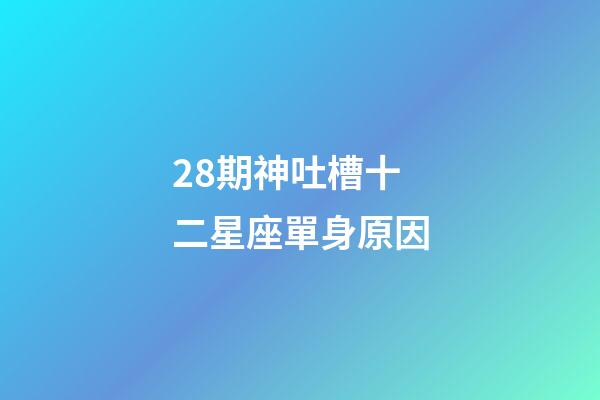 28期神吐槽十二星座單身原因-第1張-星座運勢-玄機派
