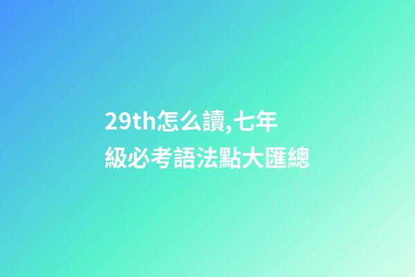 29th怎么讀,七年級必考語法點大匯總-第1張-觀點-玄機派