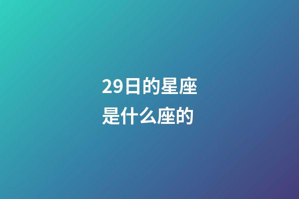 29日的星座是什么座的-第1張-星座運勢-玄機派