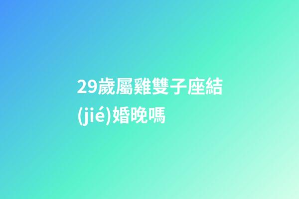 29歲屬雞雙子座結(jié)婚晚嗎-第1張-星座運勢-玄機派