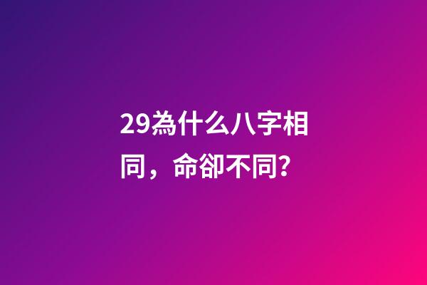 29.為什么八字相同，命卻不同？