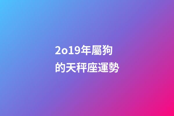 2o19年屬狗的天秤座運勢-第1張-星座運勢-玄機派