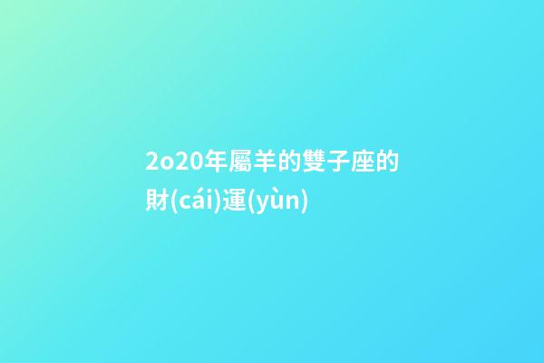 2o20年屬羊的雙子座的財(cái)運(yùn)-第1張-星座運(yùn)勢(shì)-玄機(jī)派