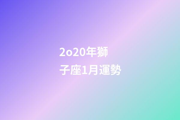 2o20年獅子座1月運勢-第1張-星座運勢-玄機派