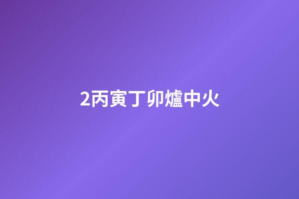 2.丙寅丁卯爐中火