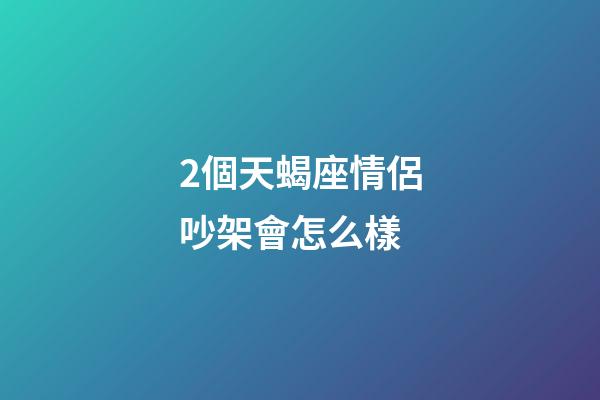 2個天蝎座情侶吵架會怎么樣-第1張-星座運勢-玄機派