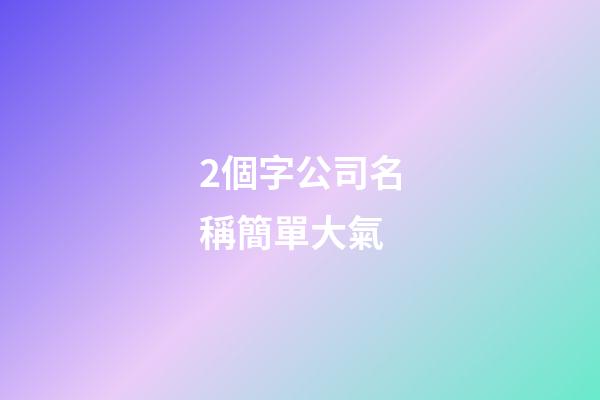 2個字公司名稱簡單大氣-第1張-公司起名-玄機派