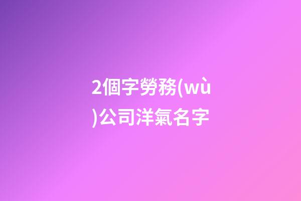 2個字勞務(wù)公司洋氣名字