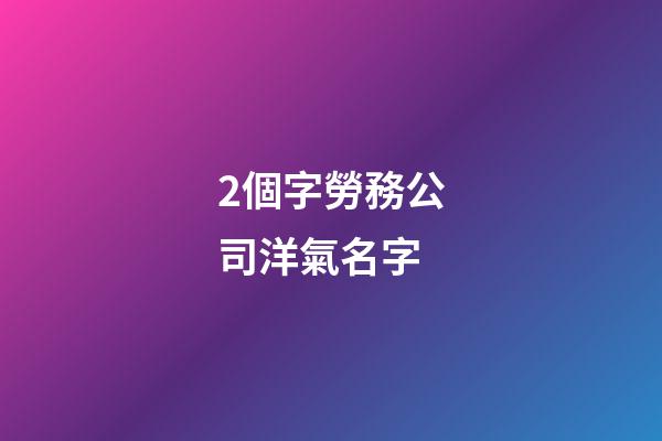 2個字勞務公司洋氣名字