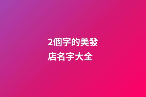2個字的美發店名字大全-第1張-店鋪起名-玄機派