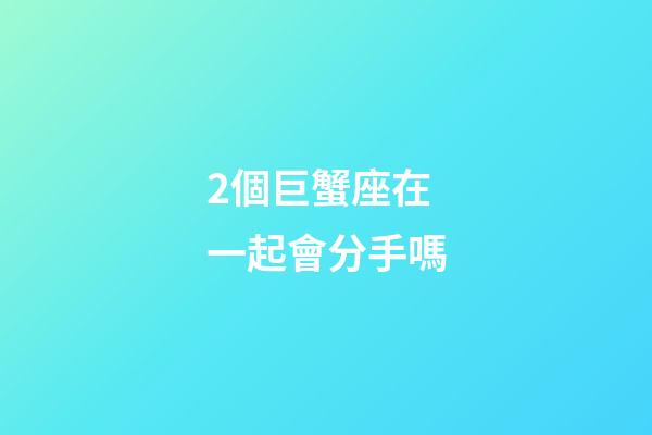 2個巨蟹座在一起會分手嗎-第1張-星座運勢-玄機派