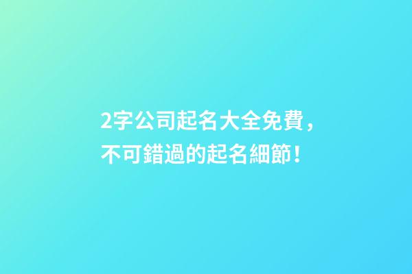 2字公司起名大全免費，不可錯過的起名細節！