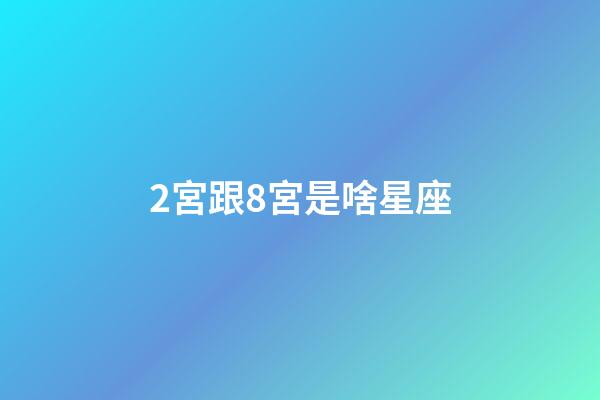 2宮跟8宮是啥星座-第1張-星座運勢-玄機派