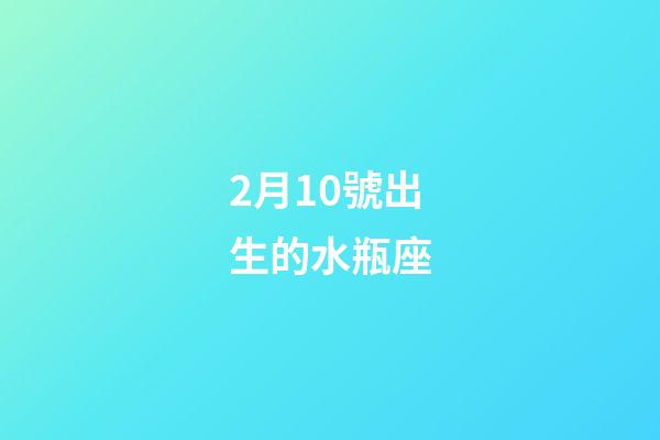 2月10號出生的水瓶座-第1張-星座運勢-玄機派
