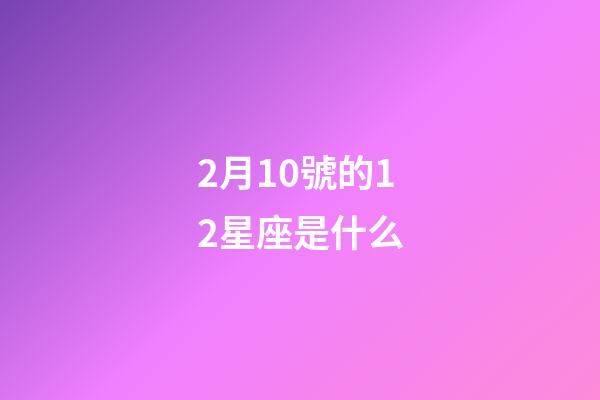 2月10號的12星座是什么-第1張-星座運勢-玄機派