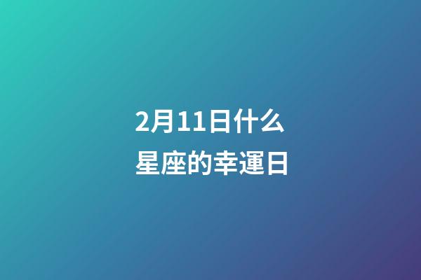 2月11日什么星座的幸運日-第1張-星座運勢-玄機派