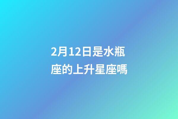2月12日是水瓶座的上升星座嗎-第1張-星座運勢-玄機派