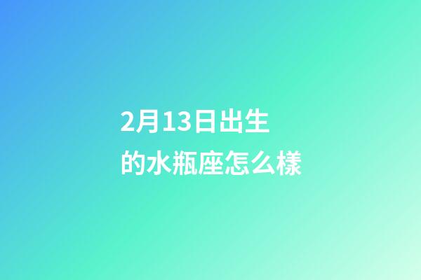 2月13日出生的水瓶座怎么樣-第1張-星座運勢-玄機派