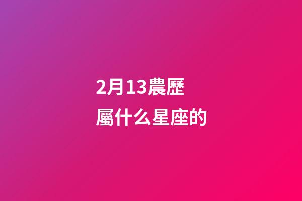 2月13農歷屬什么星座的-第1張-星座運勢-玄機派