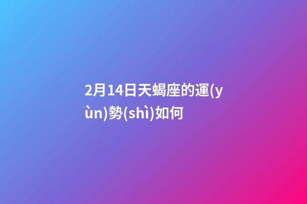2月14日天蝎座的運(yùn)勢(shì)如何-第1張-星座運(yùn)勢(shì)-玄機(jī)派