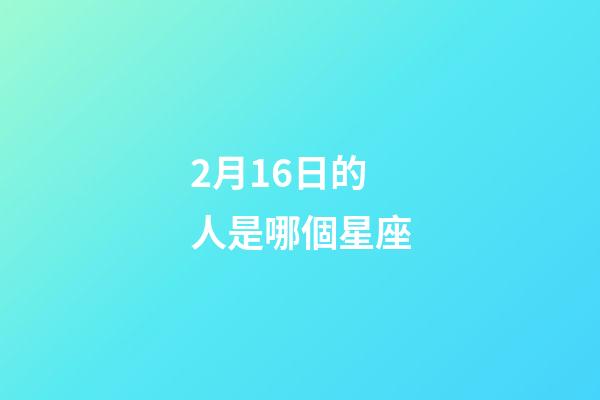 2月16日的人是哪個星座-第1張-星座運勢-玄機派