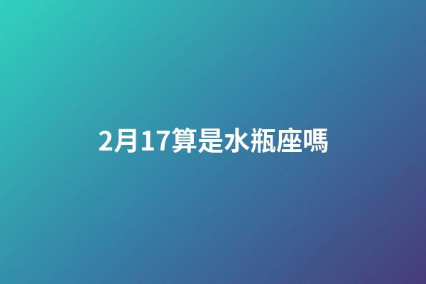 2月17算是水瓶座嗎-第1張-星座運勢-玄機派