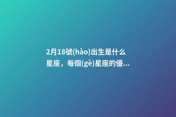 2月18號(hào)出生是什么星座，每個(gè)星座的優(yōu)點(diǎn)和缺點(diǎn)是什么-第1張-觀點(diǎn)-玄機(jī)派