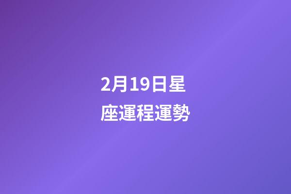 2月19日星座運程運勢-第1張-星座運勢-玄機派